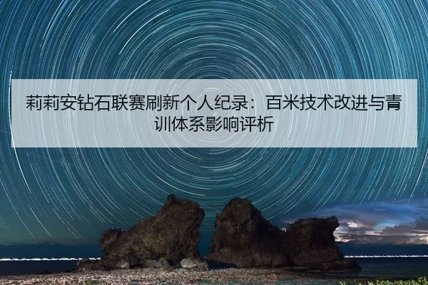 li-li-an-zuan-shi-lian-sai-shua-xin-ge-ren-ji-lu-bai-mi-ji-shu-gai-jin-yu-qing-xun-ti-xi-ying-xiang-ping-xi-2-197.jpg