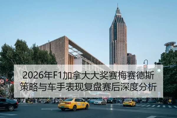 2026年F1加拿大大奖赛梅赛德斯策略与车手表现复盘赛后深度分析 | Tencent Sports