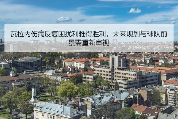 瓦拉内伤病反复困扰利雅得胜利，未来规划与球队前景需重新审视 | Tencent Sports